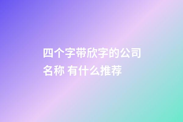 四个字带欣字的公司名称 有什么推荐-第1张-公司起名-玄机派